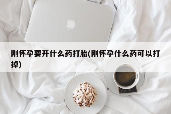 打胎药在线购买联系微信刚怀孕要开什么药打胎(刚怀孕什么药可以打掉)