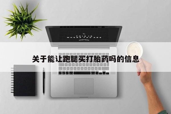 打胎药在线购买联系微信关于能让跑腿买打胎药吗的信息