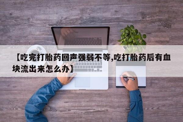 打胎药在线购买联系微信【吃完打胎药回声强弱不等,吃打胎药后有血块流出来怎么办】