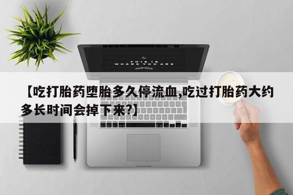 打胎药在线购买联系微信【吃打胎药堕胎多久停流血,吃过打胎药大约多长时间会掉下来?】