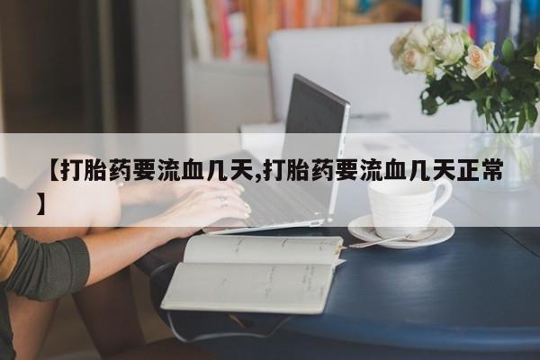 打胎药在线购买联系微信【打胎药要流血几天,打胎药要流血几天正常】