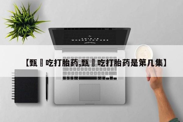 打胎药在线购买联系微信【甄嬛吃打胎药,甄嬛吃打胎药是第几集】