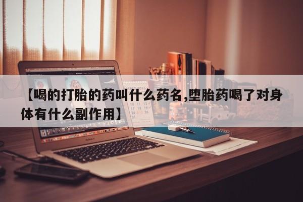 打胎药在线购买联系微信【喝的打胎的药叫什么药名,堕胎药喝了对身体有什么副作用】