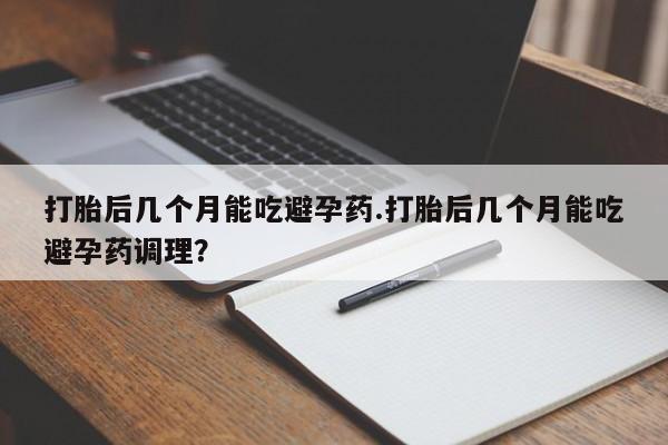 打胎药在线购买联系微信打胎后几个月能吃避孕药.打胎后几个月能吃避孕药调理？