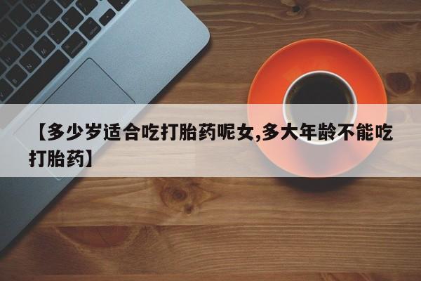 打胎药在线购买联系微信【多少岁适合吃打胎药呢女,多大年龄不能吃打胎药】