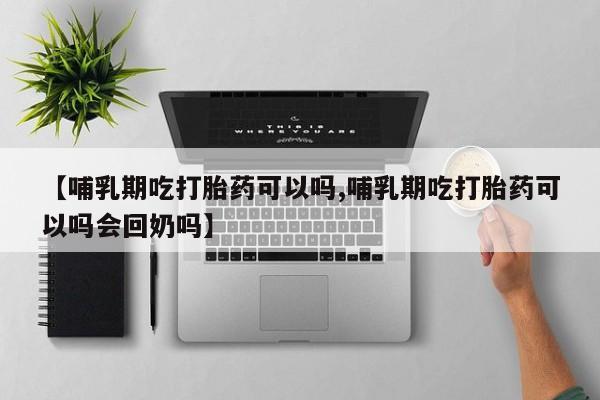 打胎药在线购买联系微信【哺乳期吃打胎药可以吗,哺乳期吃打胎药可以吗会回奶吗】