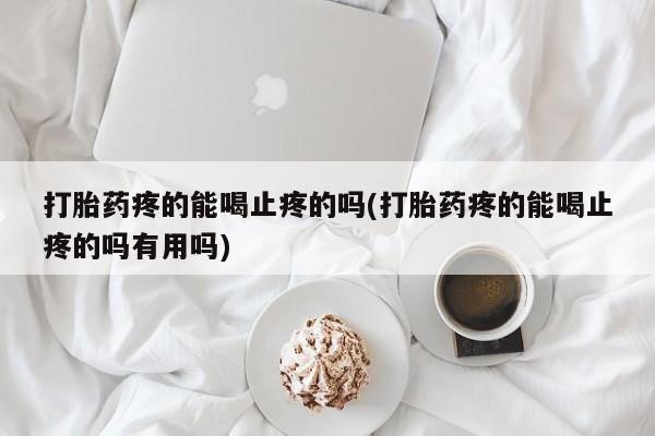 打胎药在线购买联系微信打胎药疼的能喝止疼的吗(打胎药疼的能喝止疼的吗有用吗)