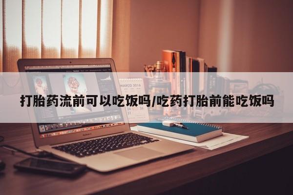 打胎药在线购买联系微信打胎药流前可以吃饭吗/吃药打胎前能吃饭吗