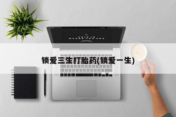 打胎药在线购买联系微信锁爱三生打胎药(锁爱一生)