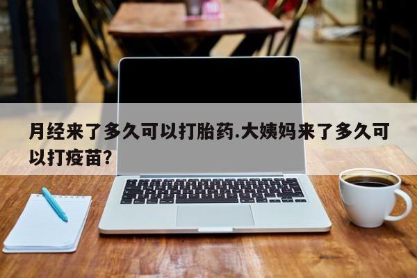 打胎药在线购买联系微信月经来了多久可以打胎药.大姨妈来了多久可以打疫苗？