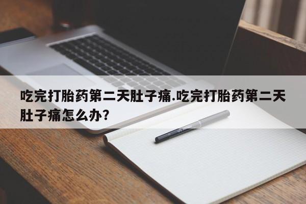 打胎药在线购买联系微信吃完打胎药第二天肚子痛.吃完打胎药第二天肚子痛怎么办？