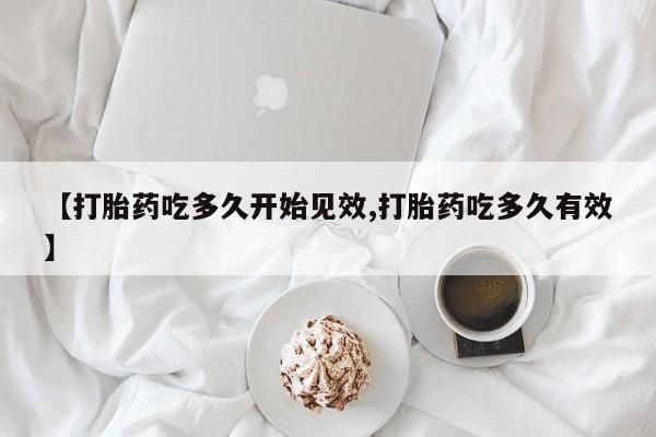 打胎药在线购买联系微信【打胎药吃多久开始见效,打胎药吃多久有效】