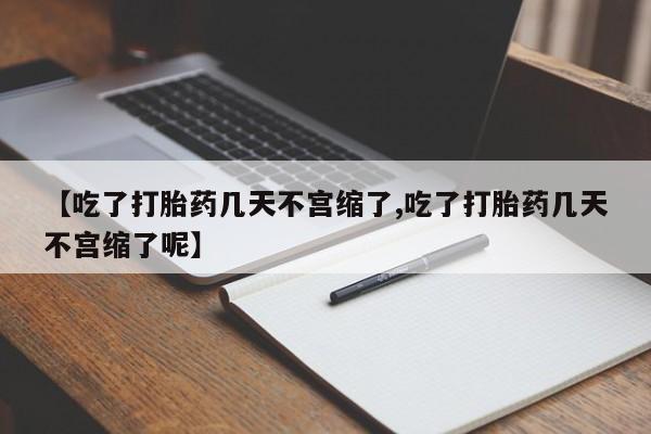 打胎药在线购买联系微信【吃了打胎药几天不宫缩了,吃了打胎药几天不宫缩了呢】