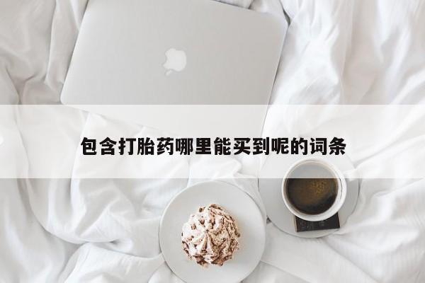 打胎药在线购买联系微信包含打胎药哪里能买到呢的词条