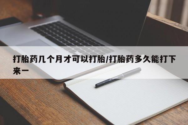 打胎药在线购买联系微信打胎药几个月才可以打胎/打胎药多久能打下来一