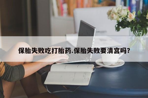 打胎药在线购买联系微信保胎失败吃打胎药.保胎失败要清宫吗？