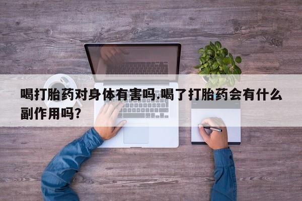 打胎药在线购买联系微信喝打胎药对身体有害吗.喝了打胎药会有什么副作用吗？