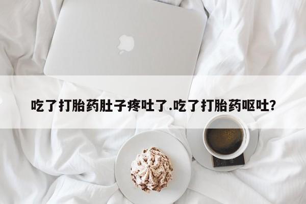 打胎药在线购买联系微信吃了打胎药肚子疼吐了.吃了打胎药呕吐？