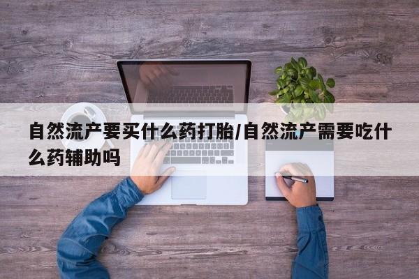 打胎药在线购买联系微信自然流产要买什么药打胎/自然流产需要吃什么药辅助吗