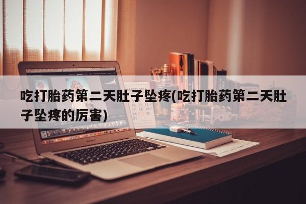 打胎药在线购买联系微信吃打胎药第二天肚子坠疼(吃打胎药第二天肚子坠疼的厉害)