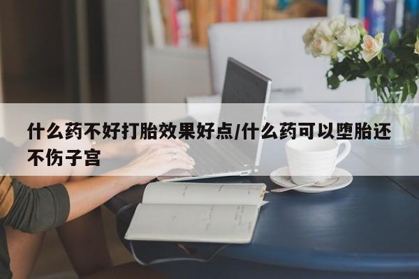打胎药在线购买联系微信什么药不好打胎效果好点/什么药可以堕胎还不伤子宫