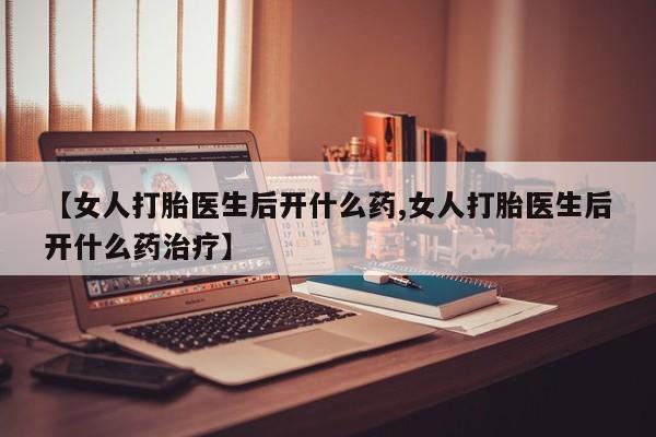 打胎药在线购买联系微信【女人打胎医生后开什么药,女人打胎医生后开什么药治疗】