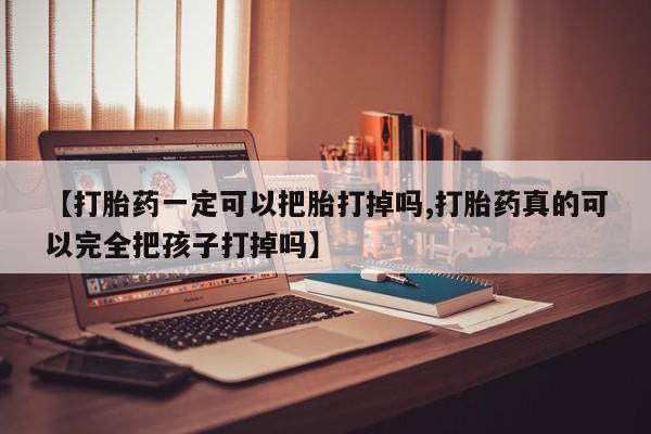 打胎药在线购买联系微信【打胎药一定可以把胎打掉吗,打胎药真的可以完全把孩子打掉吗】