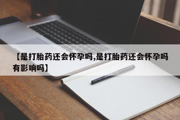 打胎药在线购买联系微信【是打胎药还会怀孕吗,是打胎药还会怀孕吗有影响吗】