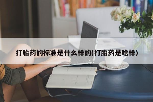 打胎药在线购买联系微信打胎药的标准是什么样的(打胎药是啥样)