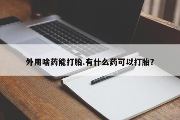 打胎药在线购买联系微信外用啥药能打胎.有什么药可以打胎？
