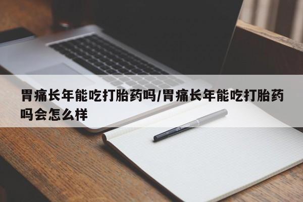打胎药在线购买联系微信胃痛长年能吃打胎药吗/胃痛长年能吃打胎药吗会怎么样