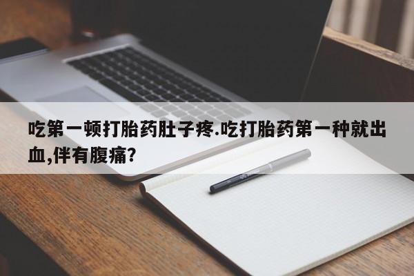 打胎药在线购买联系微信吃第一顿打胎药肚子疼.吃打胎药第一种就出血,伴有腹痛？