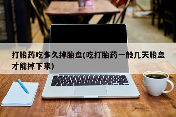 打胎药在线购买联系微信打胎药吃多久掉胎盘(吃打胎药一般几天胎盘才能掉下来)