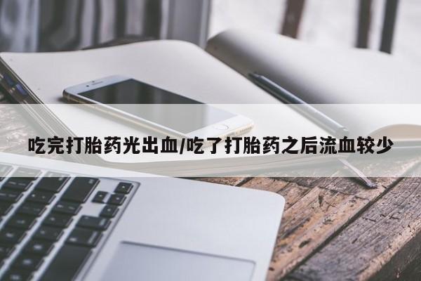 打胎药在线购买联系微信吃完打胎药光出血/吃了打胎药之后流血较少