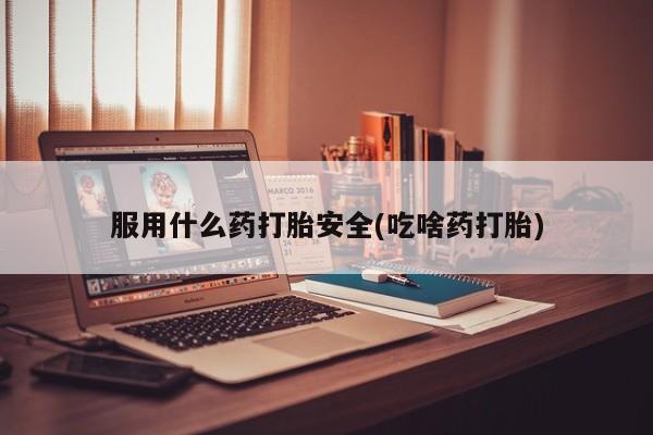 打胎药在线购买联系微信服用什么药打胎安全(吃啥药打胎)