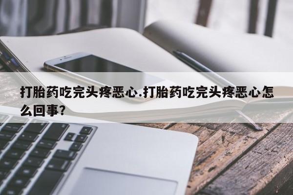 打胎药在线购买联系微信打胎药吃完头疼恶心.打胎药吃完头疼恶心怎么回事？