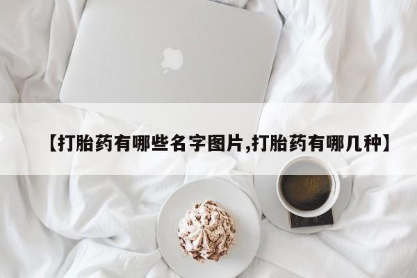 打胎药在线购买联系微信【打胎药有哪些名字图片,打胎药有哪几种】