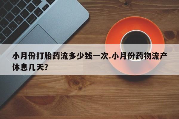 打胎药在线购买联系微信小月份打胎药流多少钱一次.小月份药物流产休息几天？