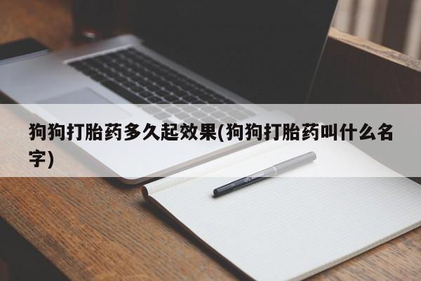 打胎药在线购买联系微信狗狗打胎药多久起效果(狗狗打胎药叫什么名字)