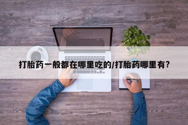 打胎药在线购买联系微信打胎药一般都在哪里吃的/打胎药哪里有?