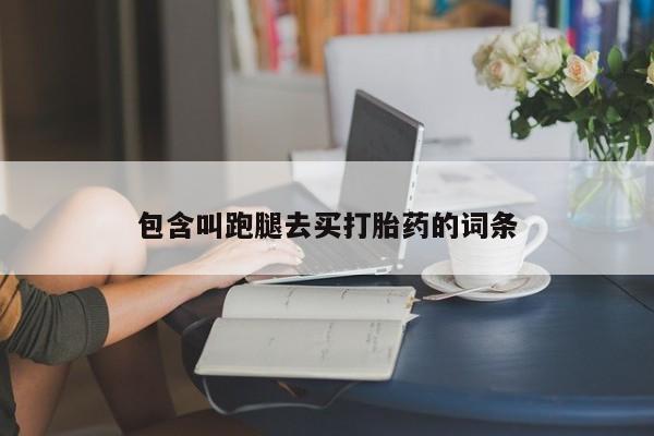 打胎药在线购买联系微信包含叫跑腿去买打胎药的词条