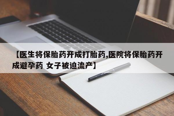 打胎药在线购买联系微信【医生将保胎药开成打胎药,医院将保胎药开成避孕药 女子被迫流产】
