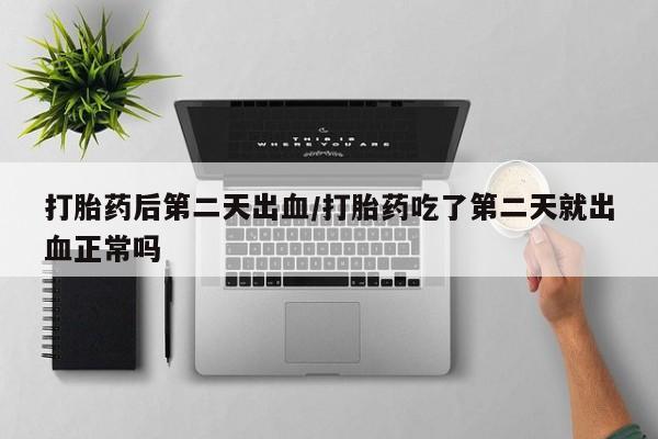 打胎药在线购买联系微信打胎药后第二天出血/打胎药吃了第二天就出血正常吗