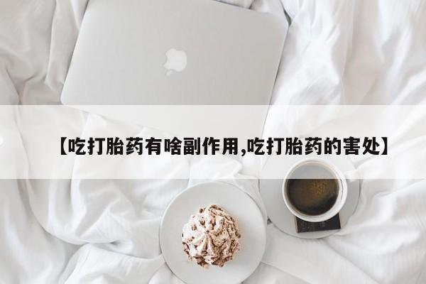 打胎药在线购买联系微信【吃打胎药有啥副作用,吃打胎药的害处】