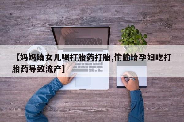 打胎药在线购买联系微信【妈妈给女儿喝打胎药打胎,偷偷给孕妇吃打胎药导致流产】