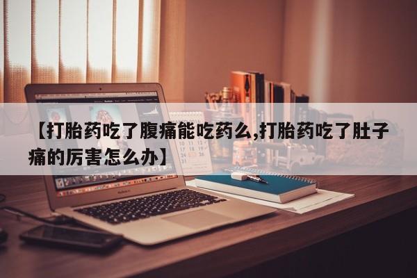 打胎药在线购买联系微信【打胎药吃了腹痛能吃药么,打胎药吃了肚子痛的厉害怎么办】