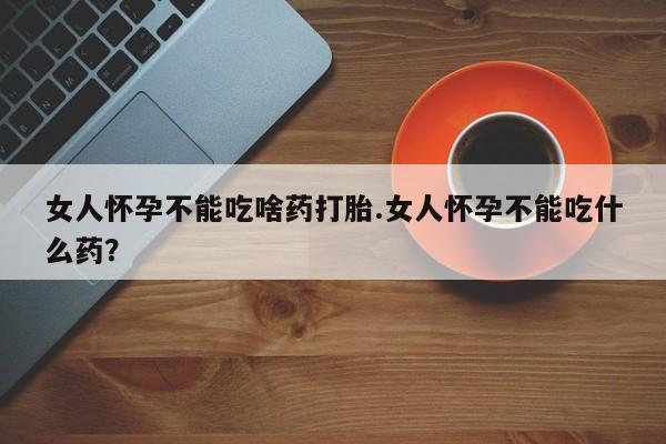打胎药在线购买联系微信女人怀孕不能吃啥药打胎.女人怀孕不能吃什么药？