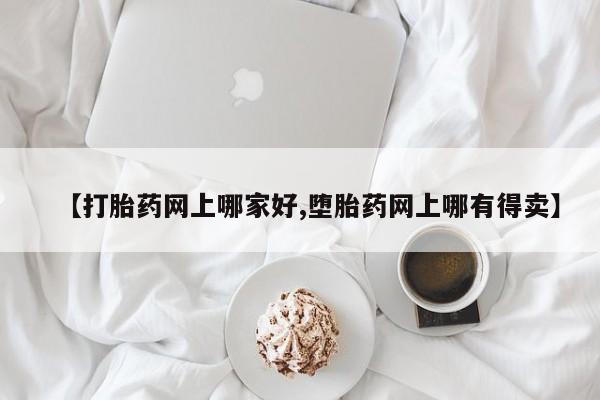 打胎药在线购买联系微信【打胎药网上哪家好,堕胎药网上哪有得卖】