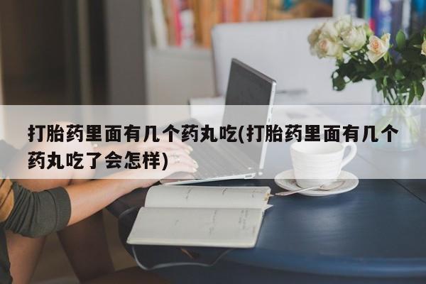 打胎药在线购买联系微信打胎药里面有几个药丸吃(打胎药里面有几个药丸吃了会怎样)