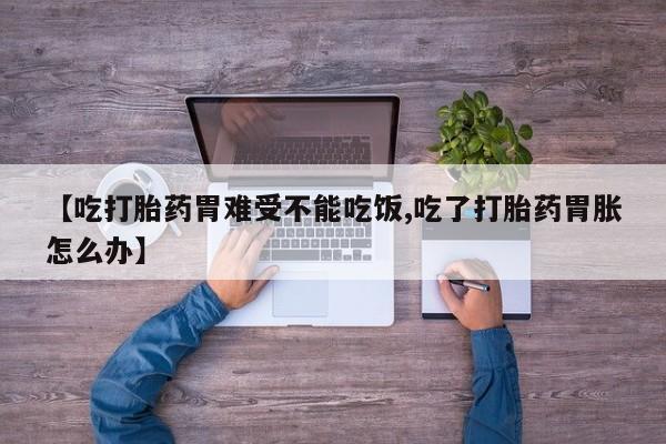 打胎药在线购买联系微信【吃打胎药胃难受不能吃饭,吃了打胎药胃胀怎么办】